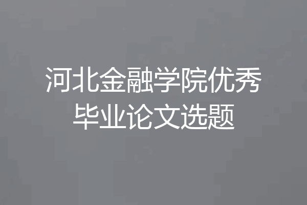 河北金融学院优秀毕业论文选题