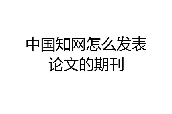 中国知网怎么发表论文的期刊