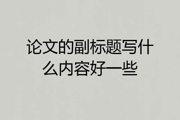 论文的副标题写什么内容好一些