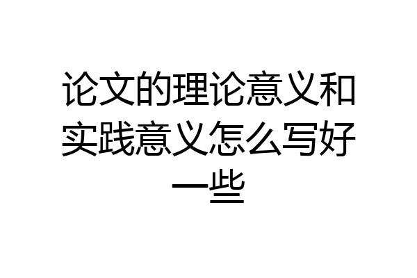 论文的理论意义和实践意义怎么写好一些
