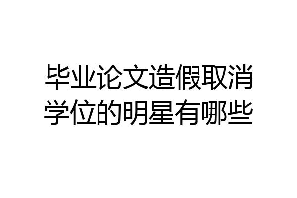 毕业论文造假取消学位的明星有哪些