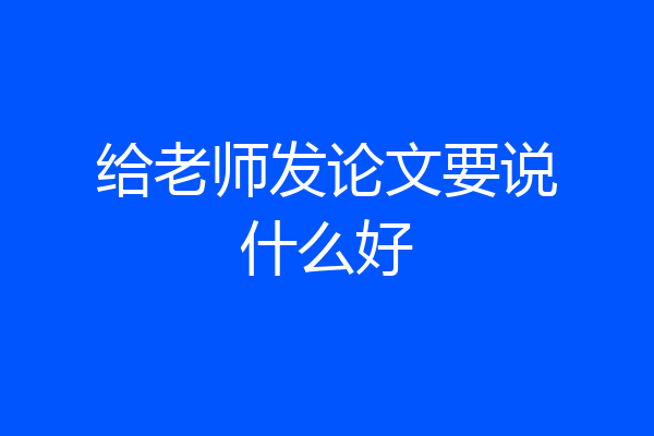 给老师发论文要说什么好