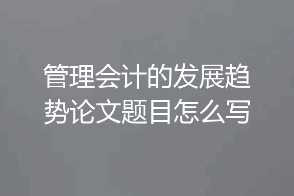 管理会计的发展趋势论文题目怎么写