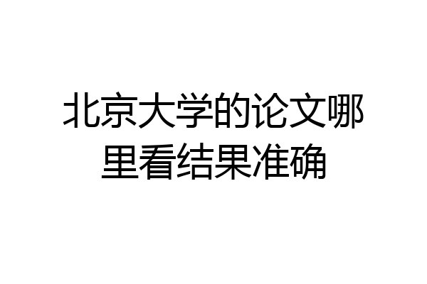北京大学的论文哪里看结果准确