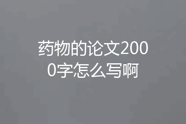 药物的论文2000字怎么写啊