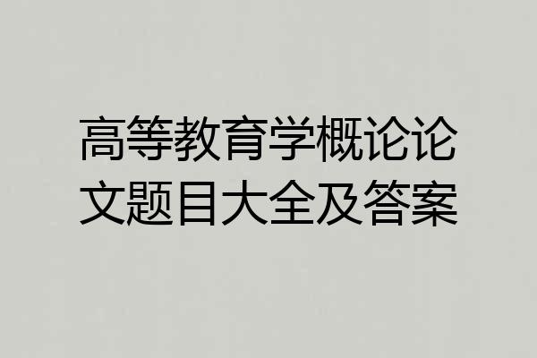 高等教育学概论论文题目大全及答案