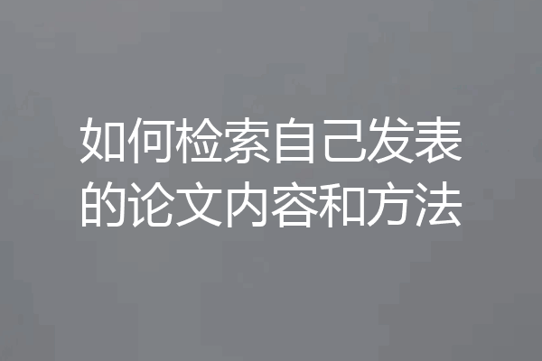 如何检索自己发表的论文内容和方法
