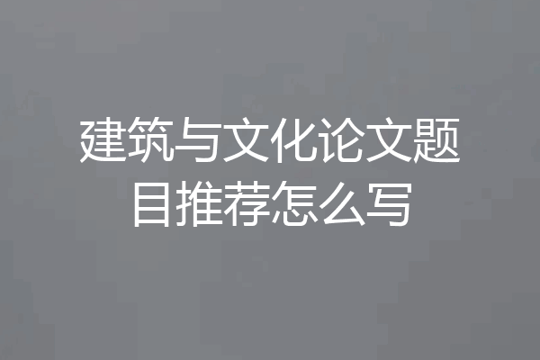 建筑与文化论文题目推荐怎么写
