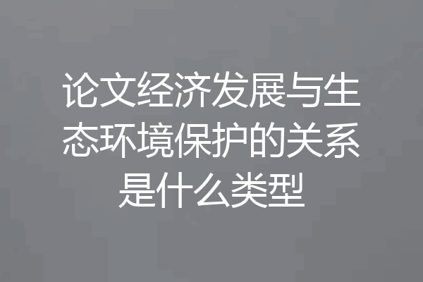 论文经济发展与生态环境保护的关系是什么类型