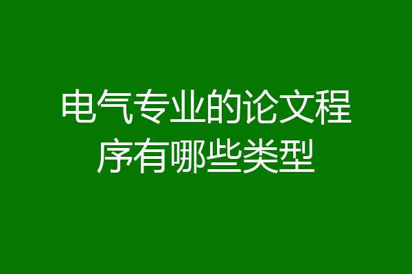 电气专业的论文程序有哪些类型
