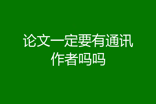 论文一定要有通讯作者吗吗
