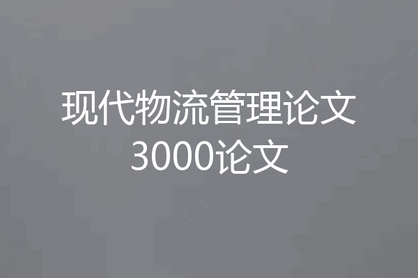 现代物流管理论文3000论文