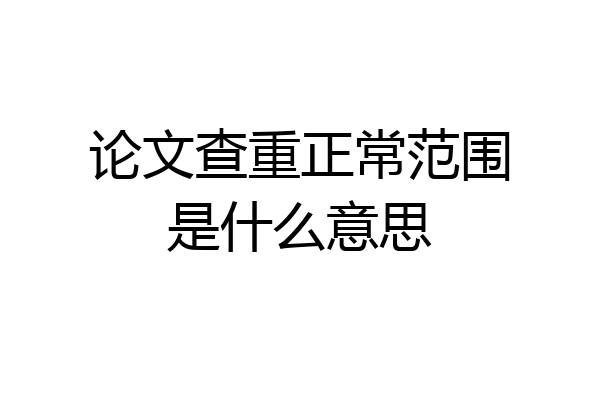 论文查重正常范围是什么意思