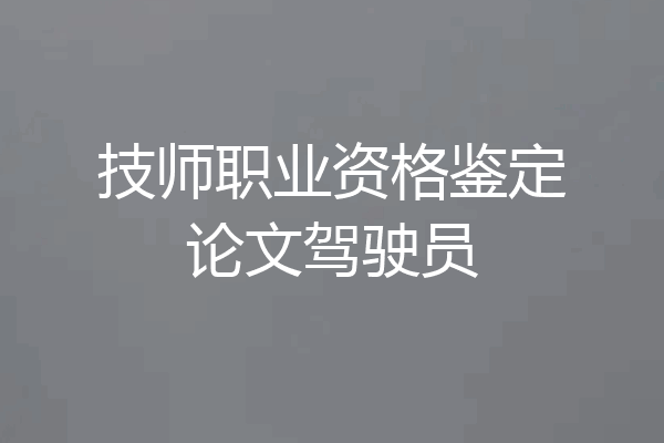 技师职业资格鉴定论文驾驶员
