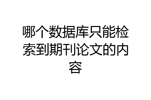 哪个数据库只能检索到期刊论文的内容