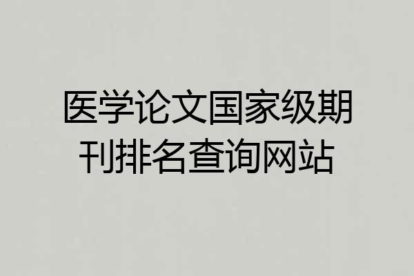 医学论文国家级期刊排名查询网站