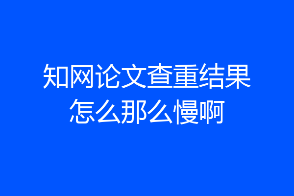 知网论文查重结果怎么那么慢啊