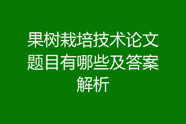 果树栽培技术论文题目有哪些及答案解析
