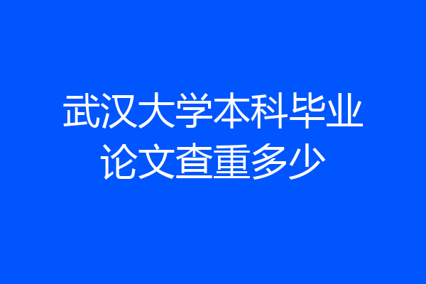 武汉大学本科毕业论文查重多少