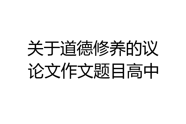 关于道德修养的议论文作文题目高中