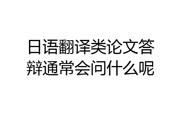 日语翻译类论文答辩通常会问什么呢