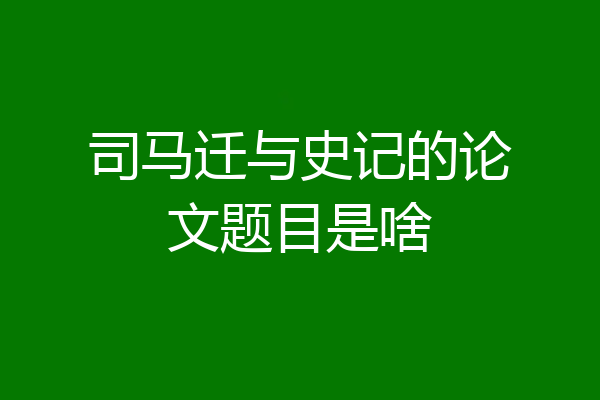 司马迁与史记的论文题目是啥
