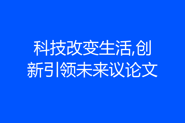 科技改变生活,创新引领未来议论文
