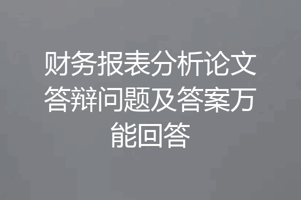 财务报表分析论文答辩问题及答案万能回答