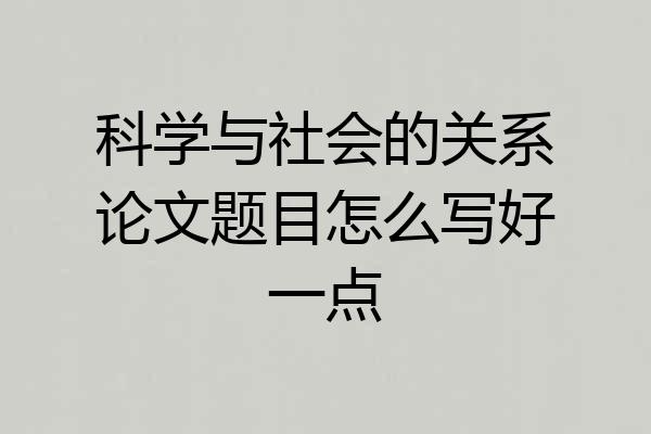 科学与社会的关系论文题目怎么写好一点