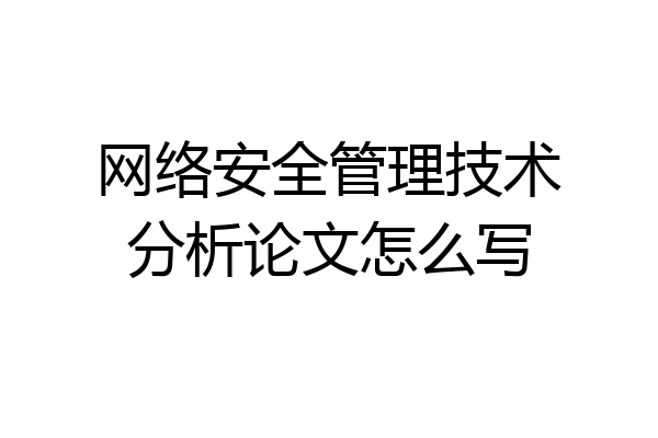 网络安全管理技术分析论文怎么写