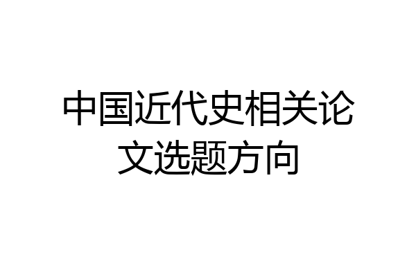 中国近代史相关论文选题方向