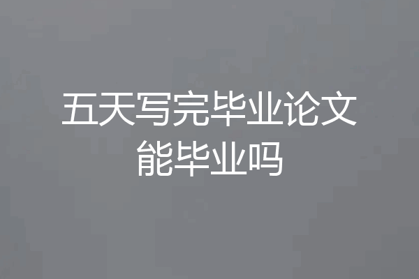 五天写完毕业论文能毕业吗