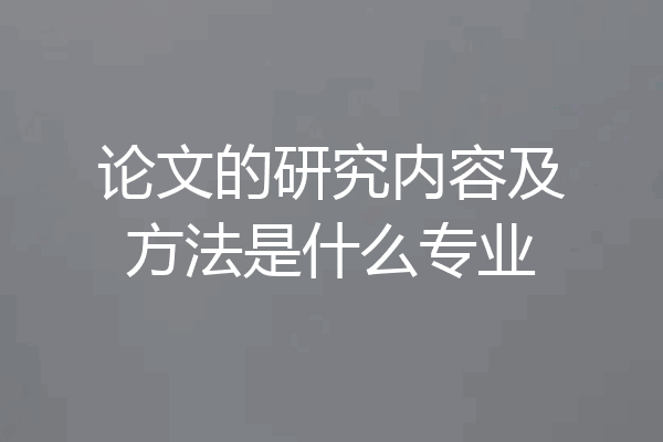 论文的研究内容及方法是什么专业