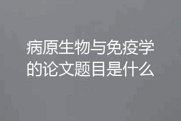 病原生物与免疫学的论文题目是什么