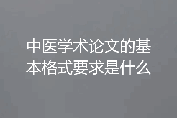 中医学术论文的基本格式要求是什么