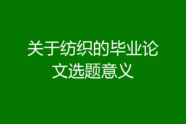 关于纺织的毕业论文选题意义