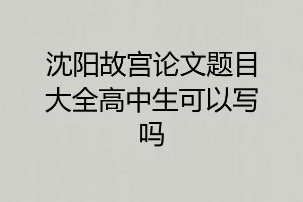 沈阳故宫论文题目大全高中生可以写吗