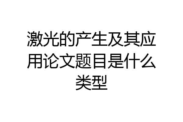 激光的产生及其应用论文题目是什么类型