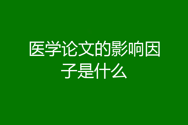 医学论文的影响因子是什么