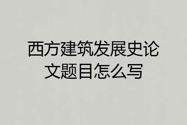 西方建筑发展史论文题目怎么写