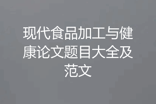 现代食品加工与健康论文题目大全及范文