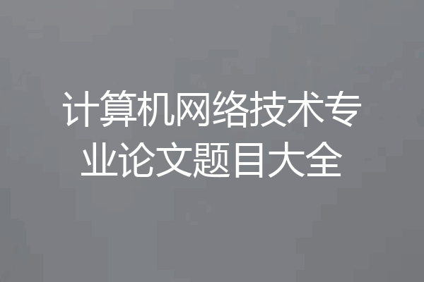 计算机网络技术专业论文题目大全