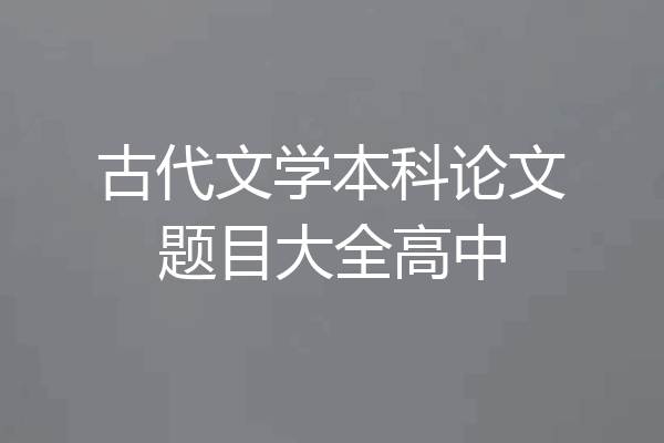 古代文学本科论文题目大全高中