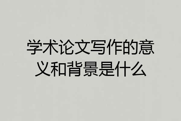 学术论文写作的意义和背景是什么
