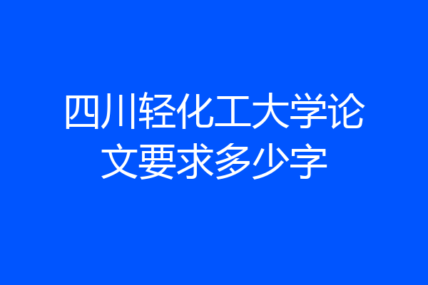 四川轻化工大学论文要求多少字