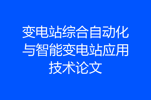 变电站综合自动化与智能变电站应用技术论文