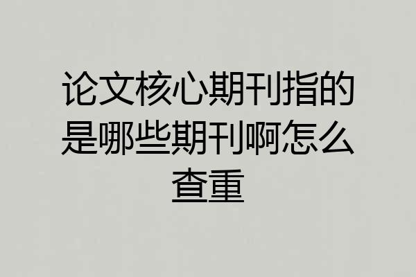 论文核心期刊指的是哪些期刊啊怎么查重