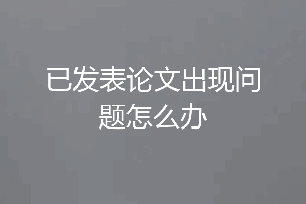 已发表论文出现问题怎么办