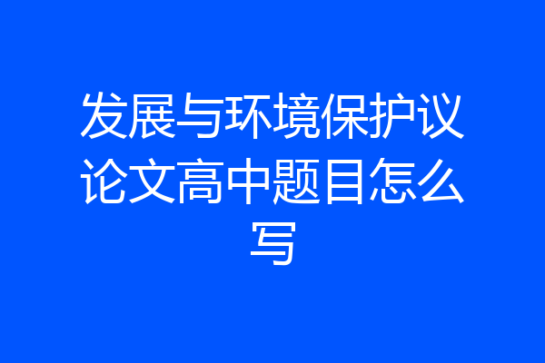 发展与环境保护议论文高中题目怎么写