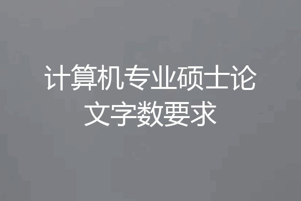 计算机专业硕士论文字数要求